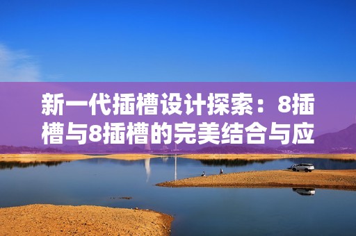 新一代插槽设计探索：8插槽与8插槽的完美结合与应用分析