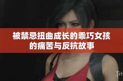 被禁忌扭曲成长的乖巧女孩的痛苦与反抗故事