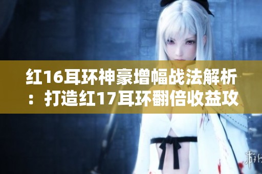 红16耳环神豪增幅战法解析：打造红17耳环翻倍收益攻略