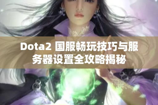 Dota2 国服畅玩技巧与服务器设置全攻略揭秘