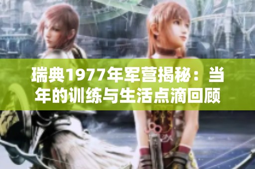 瑞典1977年军营揭秘：当年的训练与生活点滴回顾