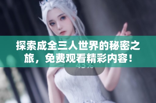 探索成全三人世界的秘密之旅，免费观看精彩内容！