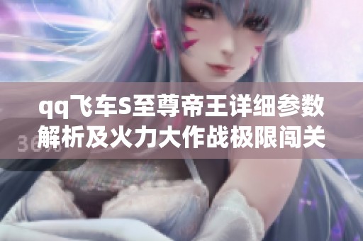 qq飞车S至尊帝王详细参数解析及火力大作战极限闯关奖励介绍