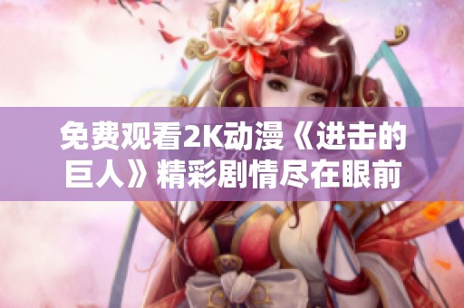 免费观看2K动漫《进击的巨人》精彩剧情尽在眼前