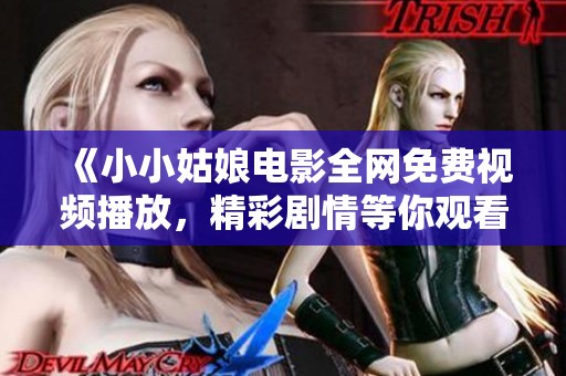 《小小姑娘电影全网免费视频播放，精彩剧情等你观看》