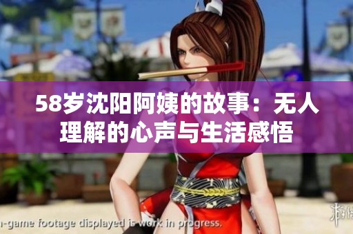 58岁沈阳阿姨的故事：无人理解的心声与生活感悟