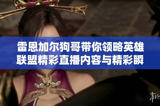 雷恩加尔狗哥带你领略英雄联盟精彩直播内容与精彩瞬间