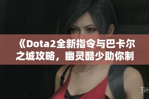 《Dota2全新指令与巴卡尔之城攻略，幽灵酷少助你制胜》