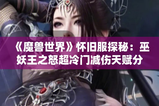 《魔兽世界》怀旧服探秘：巫妖王之怒超冷门减伤天赋分析