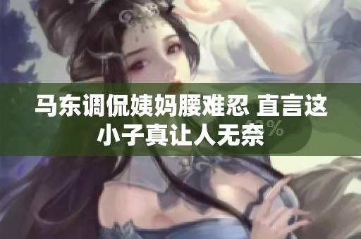 马东调侃姨妈腰难忍 直言这小子真让人无奈