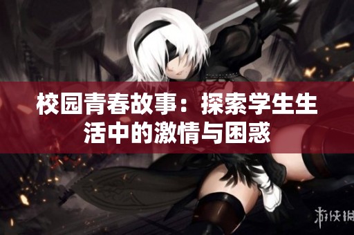 校园青春故事：探索学生生活中的激情与困惑