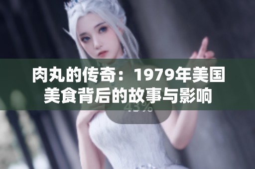 肉丸的传奇：1979年美国美食背后的故事与影响
