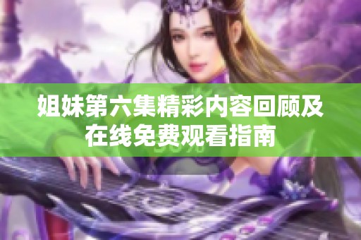 姐妹第六集精彩内容回顾及在线免费观看指南