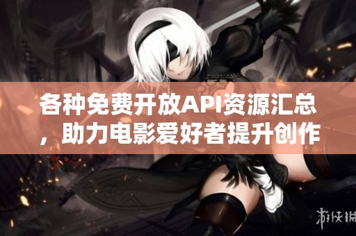 各种免费开放API资源汇总，助力电影爱好者提升创作灵感