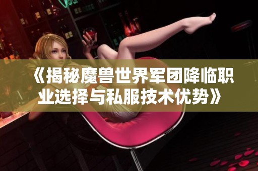《揭秘魔兽世界军团降临职业选择与私服技术优势》
