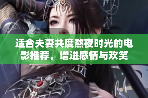 适合夫妻共度熬夜时光的电影推荐，增进感情与欢笑