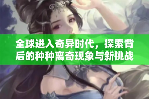 全球进入奇异时代，探索背后的种种离奇现象与新挑战