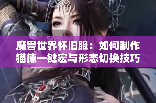 魔兽世界怀旧服：如何制作猫德一键宏与形态切换技巧