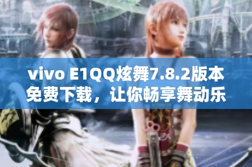vivo E1QQ炫舞7.8.2版本免费下载，让你畅享舞动乐趣