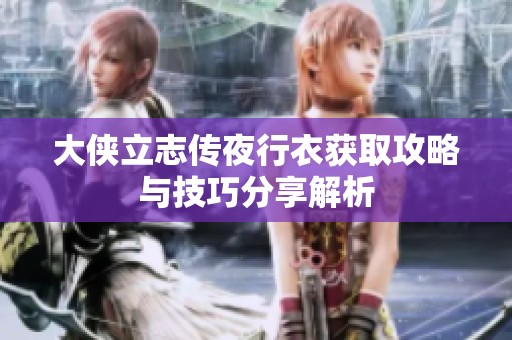 大侠立志传夜行衣获取攻略与技巧分享解析