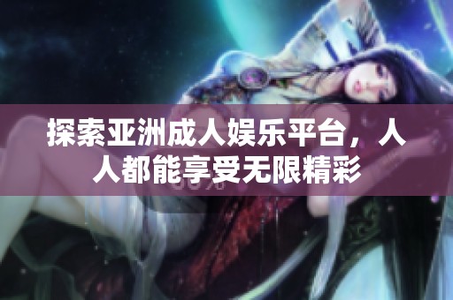 探索亚洲成人娱乐平台，人人都能享受无限精彩