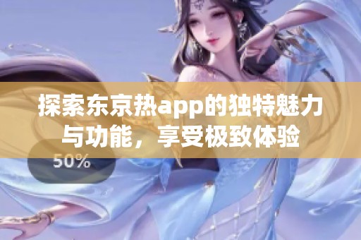 探索东京热app的独特魅力与功能，享受极致体验