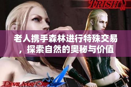 老人携手森林进行特殊交易，探索自然的奥秘与价值