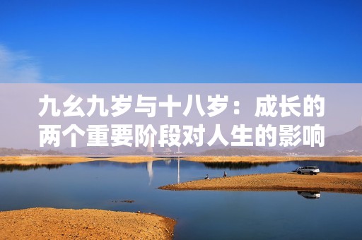 九幺九岁与十八岁：成长的两个重要阶段对人生的影响