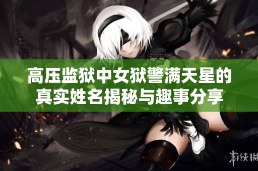 高压监狱中女狱警满天星的真实姓名揭秘与趣事分享