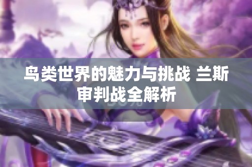 鸟类世界的魅力与挑战 兰斯审判战全解析