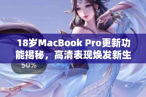 18岁MacBook Pro更新功能揭秘，高清表现焕发新生机
