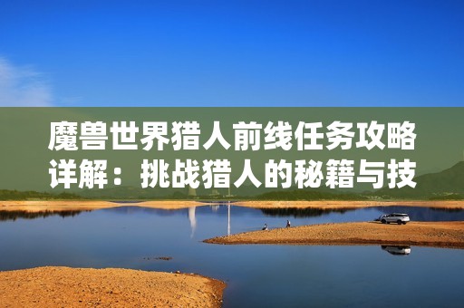 魔兽世界猎人前线任务攻略详解：挑战猎人的秘籍与技巧