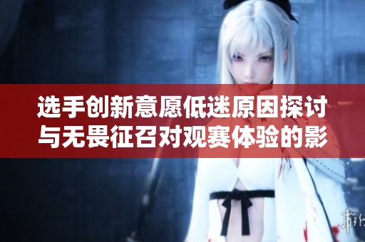 选手创新意愿低迷原因探讨与无畏征召对观赛体验的影响分析