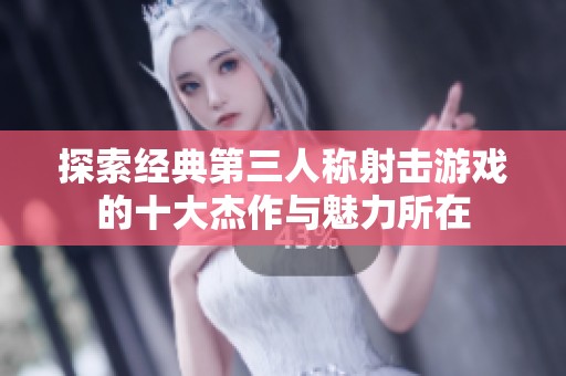 探索经典第三人称射击游戏的十大杰作与魅力所在