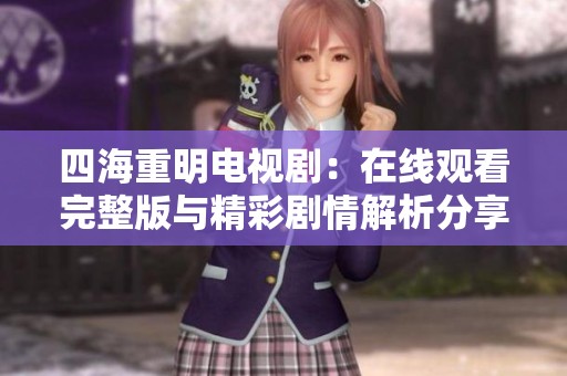 四海重明电视剧：在线观看完整版与精彩剧情解析分享