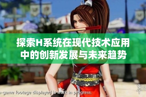 探索H系统在现代技术应用中的创新发展与未来趋势