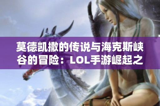 莫德凯撒的传说与海克斯峡谷的冒险：LOL手游崛起之路