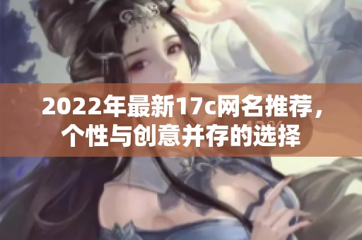 2022年最新17c网名推荐，个性与创意并存的选择