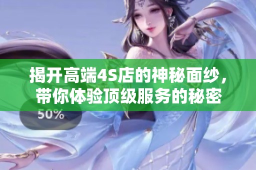 揭开高端4S店的神秘面纱，带你体验顶级服务的秘密
