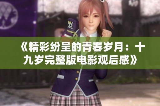 《精彩纷呈的青春岁月：十九岁完整版电影观后感》