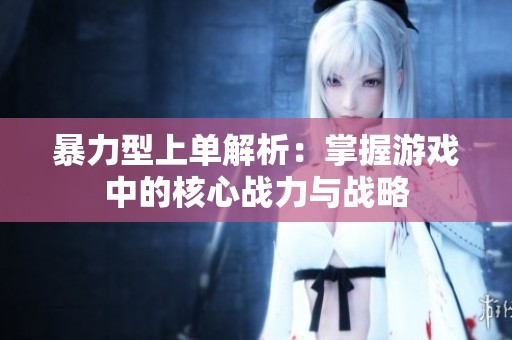 暴力型上单解析：掌握游戏中的核心战力与战略