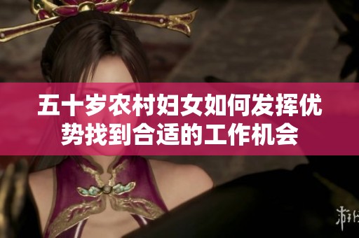 五十岁农村妇女如何发挥优势找到合适的工作机会