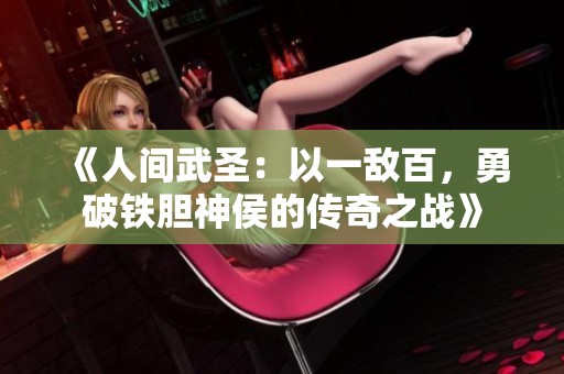 《人间武圣：以一敌百，勇破铁胆神侯的传奇之战》