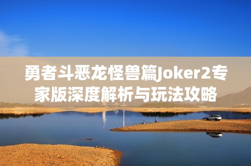 勇者斗恶龙怪兽篇Joker2专家版深度解析与玩法攻略