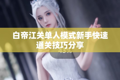 白帝江关单人模式新手快速通关技巧分享
