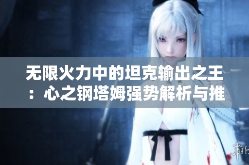 无限火力中的坦克输出之王：心之钢塔姆强势解析与推荐