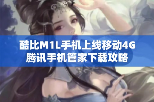 酷比M1L手机上线移动4G腾讯手机管家下载攻略