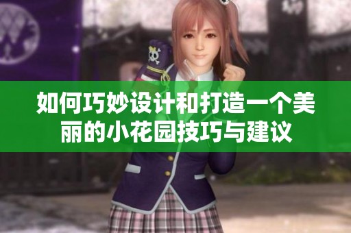 如何巧妙设计和打造一个美丽的小花园技巧与建议