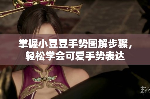 掌握小豆豆手势图解步骤，轻松学会可爱手势表达