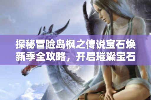 探秘冒险岛枫之传说宝石焕新季全攻略，开启璀璨宝石之旅！